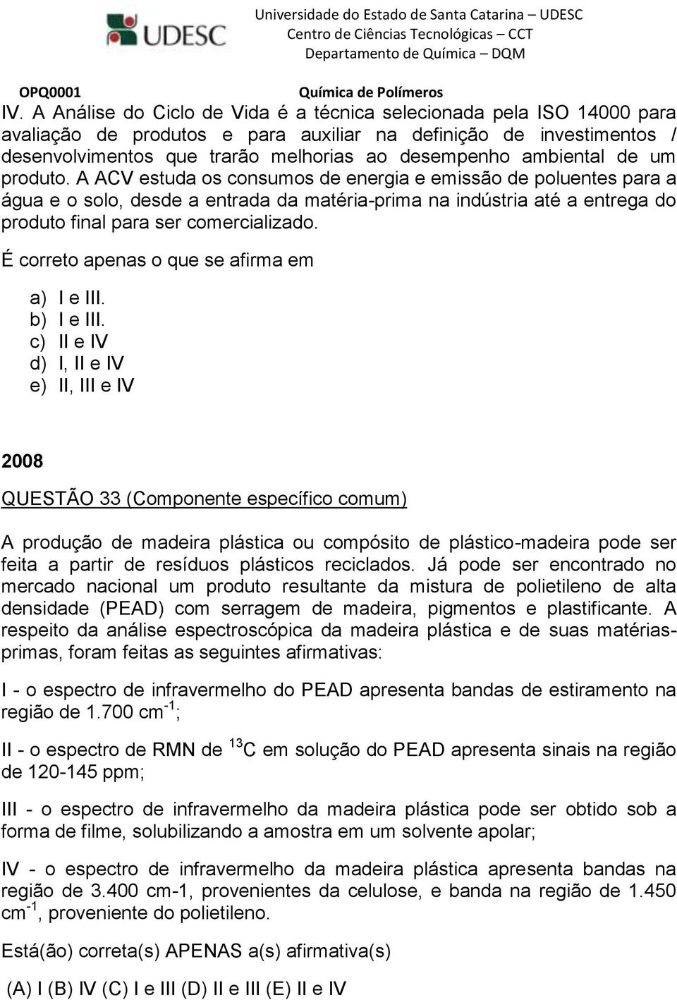 A ACV estuda os consumos de energia e emissão de poluentes para a água e o solo, desde a entrada da matéria-prima na indústria até a entrega do produto final para ser comercializado. a) I e III.