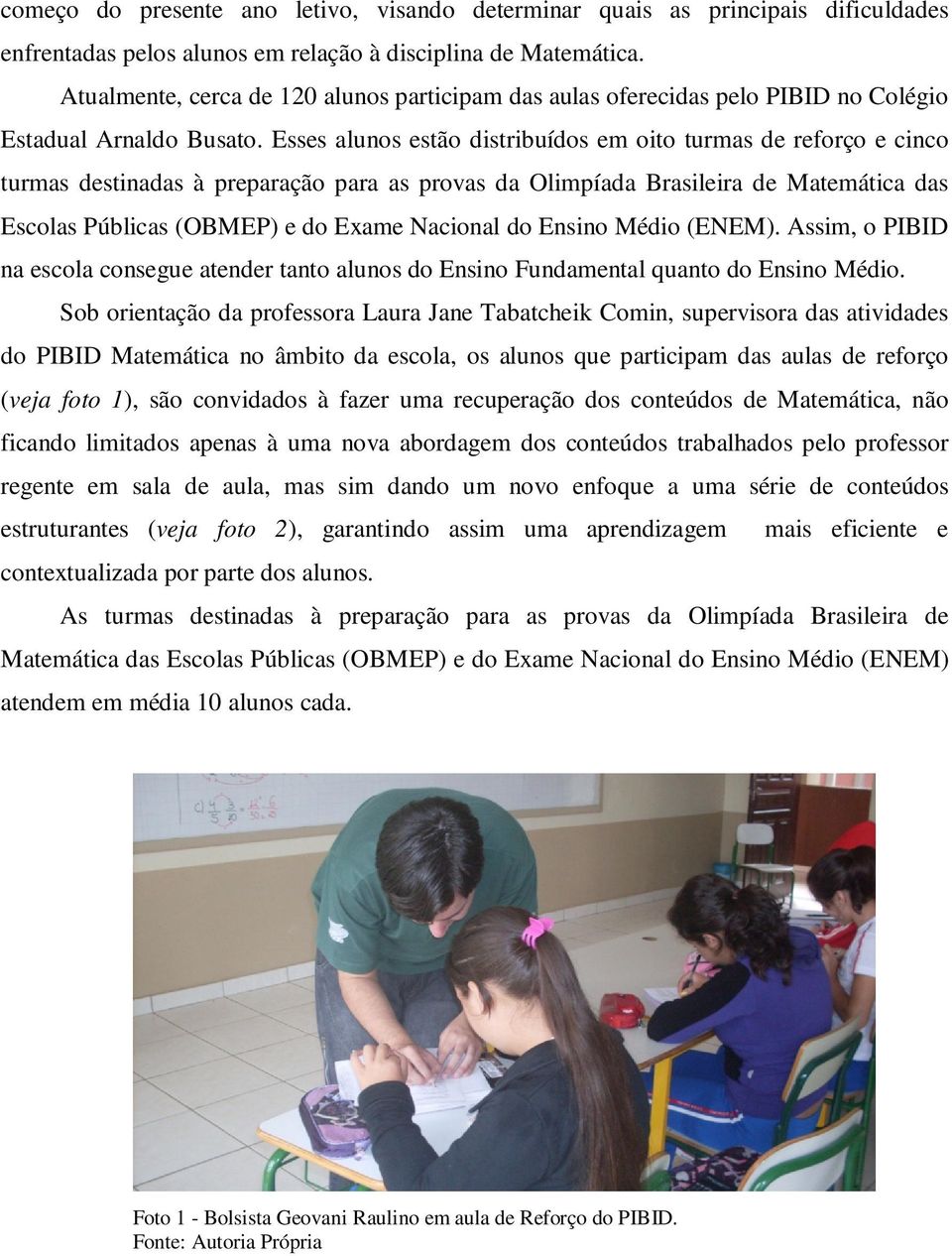 Esses alunos estão distribuídos em oito turmas de reforço e cinco turmas destinadas à preparação para as provas da Olimpíada Brasileira de Matemática das Escolas Públicas (OBMEP) e do Exame Nacional