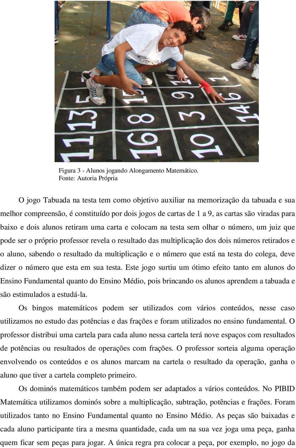 para baixo e dois alunos retiram uma carta e colocam na testa sem olhar o número, um juiz que pode ser o próprio professor revela o resultado das multiplicação dos dois números retirados e o aluno,