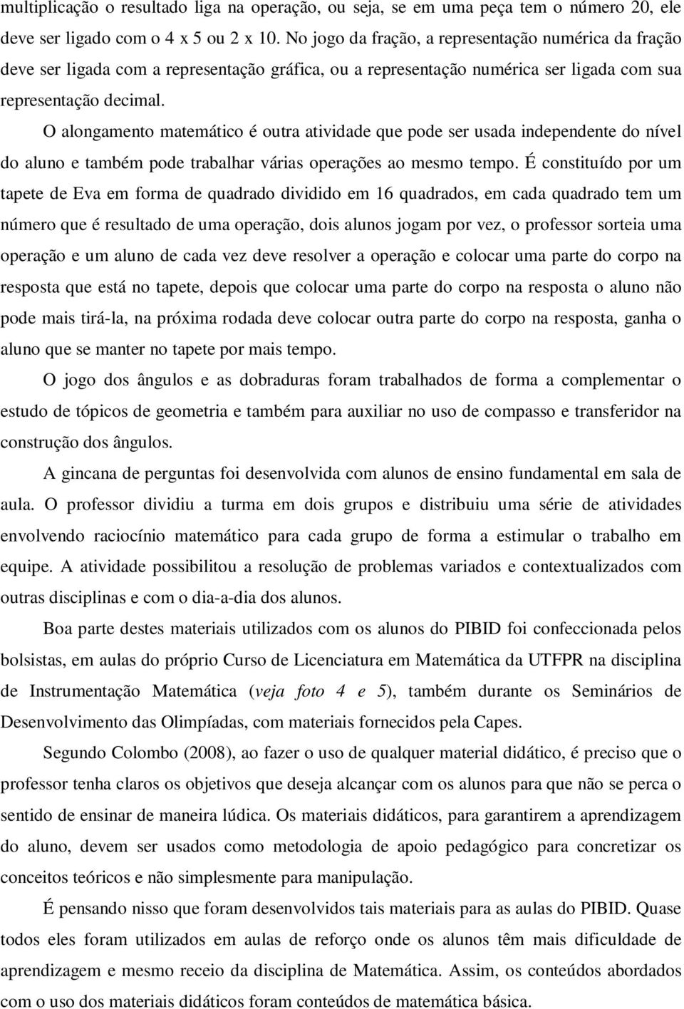 O alongamento matemático é outra atividade que pode ser usada independente do nível do aluno e também pode trabalhar várias operações ao mesmo tempo.