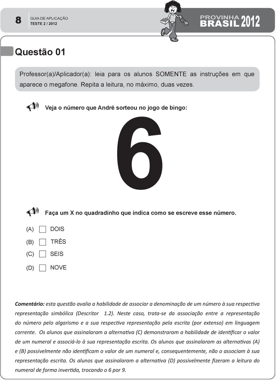 Neste caso, trata-se da associação entre a representação do número pelo algarismo e a sua respectiva representação pela escrita (por extenso) em linguagem corrente.