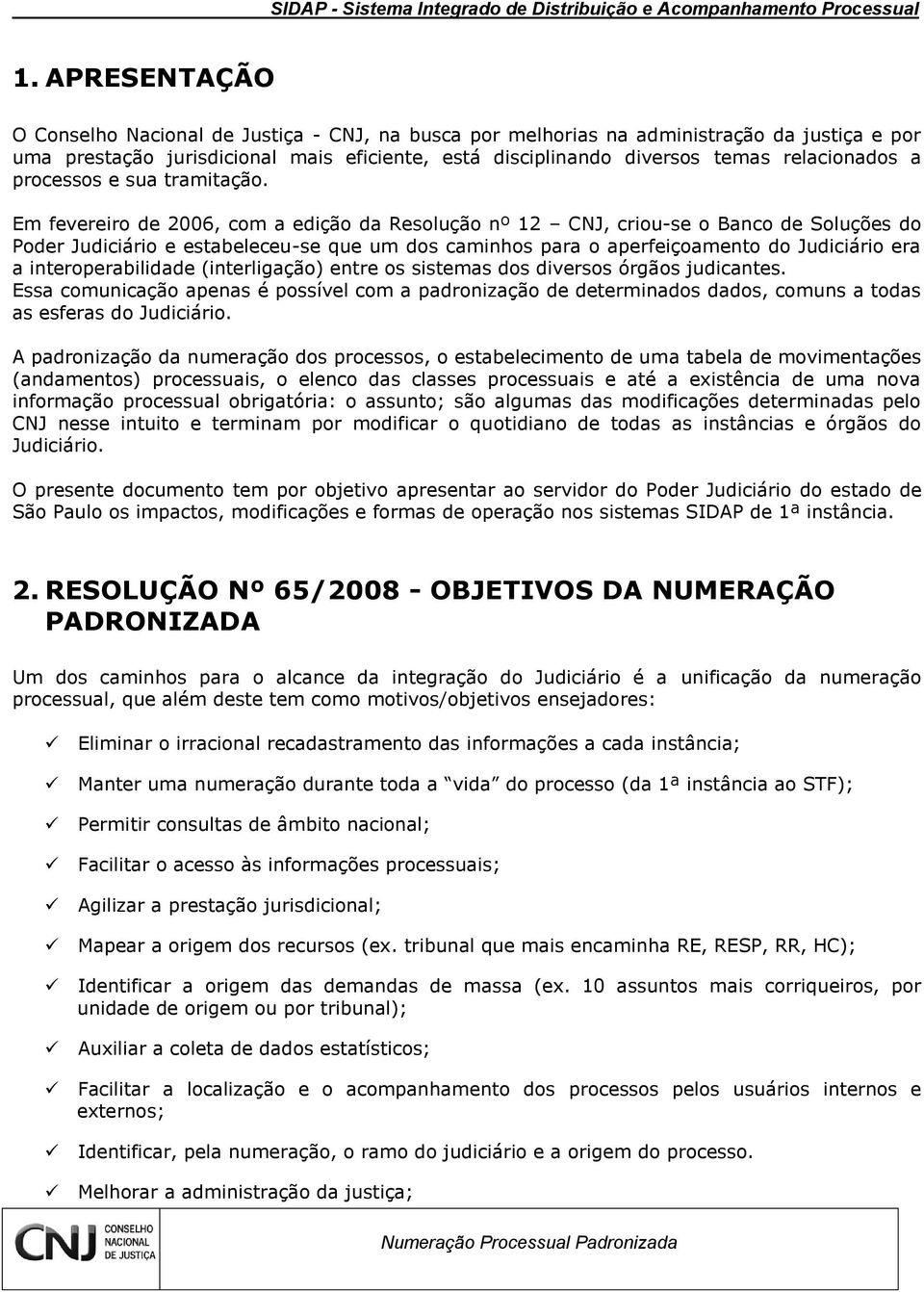 Em fevereiro de 2006, com a edição da Resolução nº 12 CNJ, criou-se o Banco de Soluções do Poder Judiciário e estabeleceu-se que um dos caminhos para o aperfeiçoamento do Judiciário era a