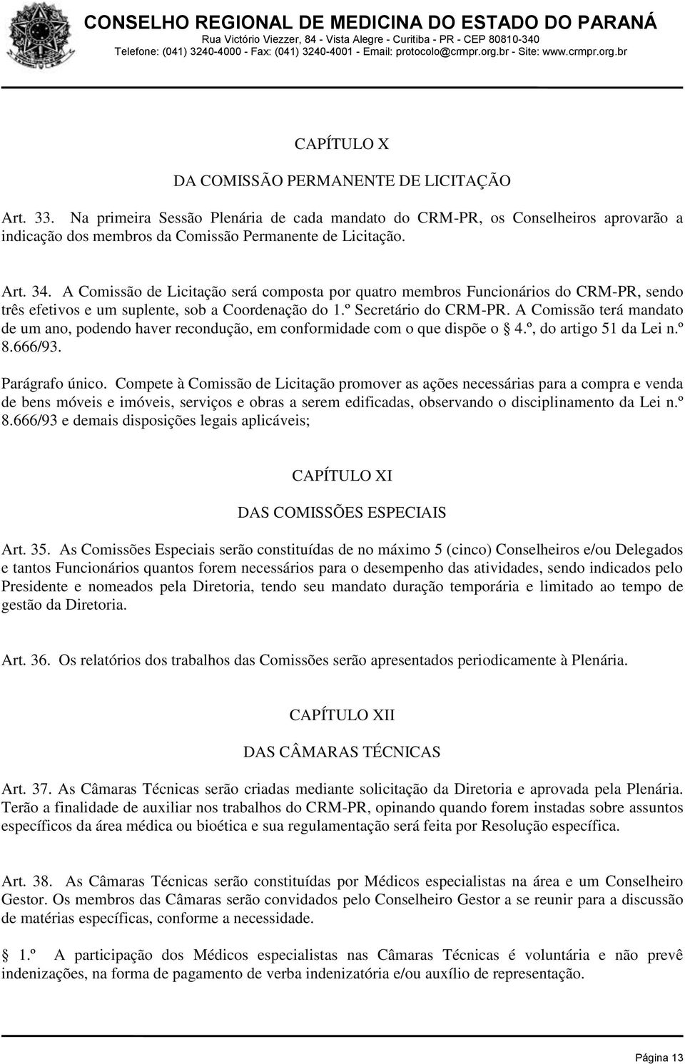 A Comissão terá mandato de um ano, podendo haver recondução, em conformidade com o que dispõe o 4.º, do artigo 51 da Lei n.º 8.666/93. Parágrafo único.