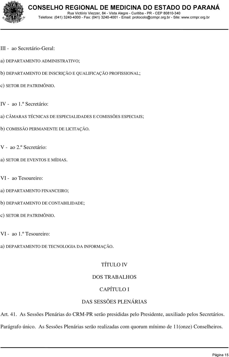 VI - ao Tesoureiro: a) DEPARTAMENTO FINANCEIRO; b) DEPARTAMENTO DE CONTABILIDADE; c) SETOR DE PATRIMÔNIO. VI - ao 1.º Tesoureiro: a) DEPARTAMENTO DE TECNOLOGIA DA INFORMAÇÃO.