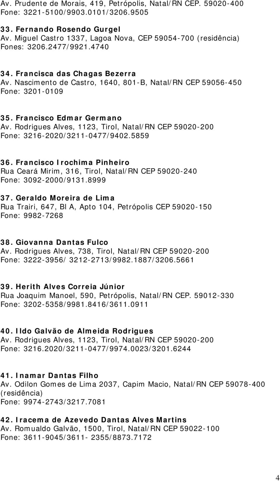 Francisco Edmar Germano Av. Rodrigues Alves, 1123, Tirol, Natal/RN CEP 59020-200 Fone: 3216-2020/3211-0477/9402.5859 36. Francisco Irochima Pinheiro Fone: 3092-2000/9131.8999 37.