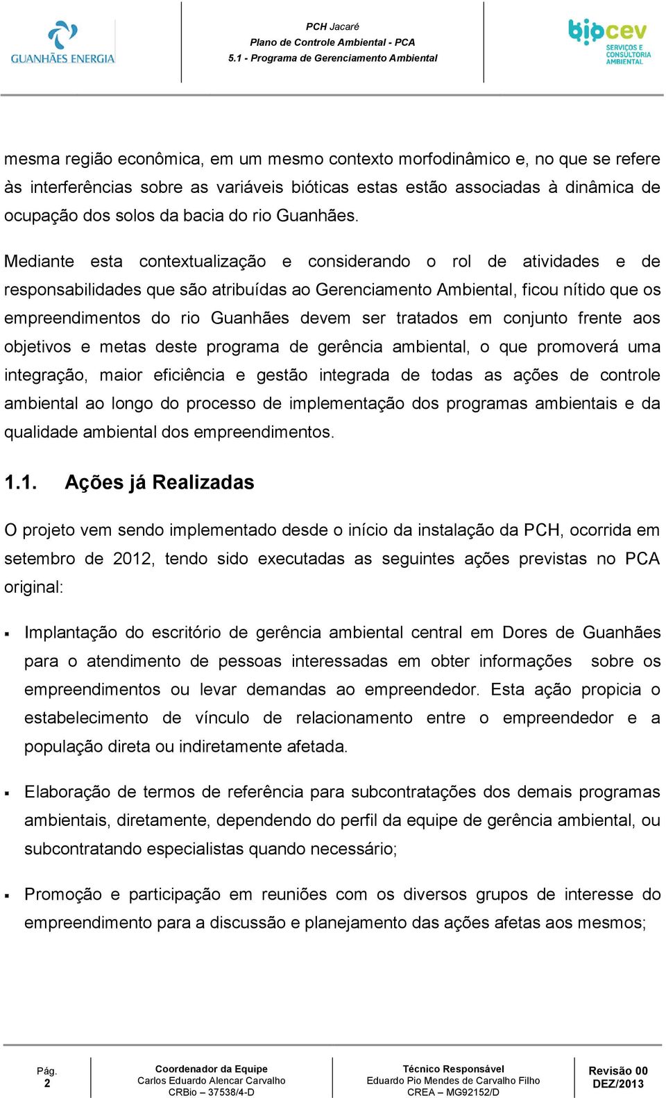 Mediante esta contextualização e considerando o rol de atividades e de responsabilidades que são atribuídas ao Gerenciamento Ambiental, ficou nítido que os empreendimentos do rio Guanhães devem ser