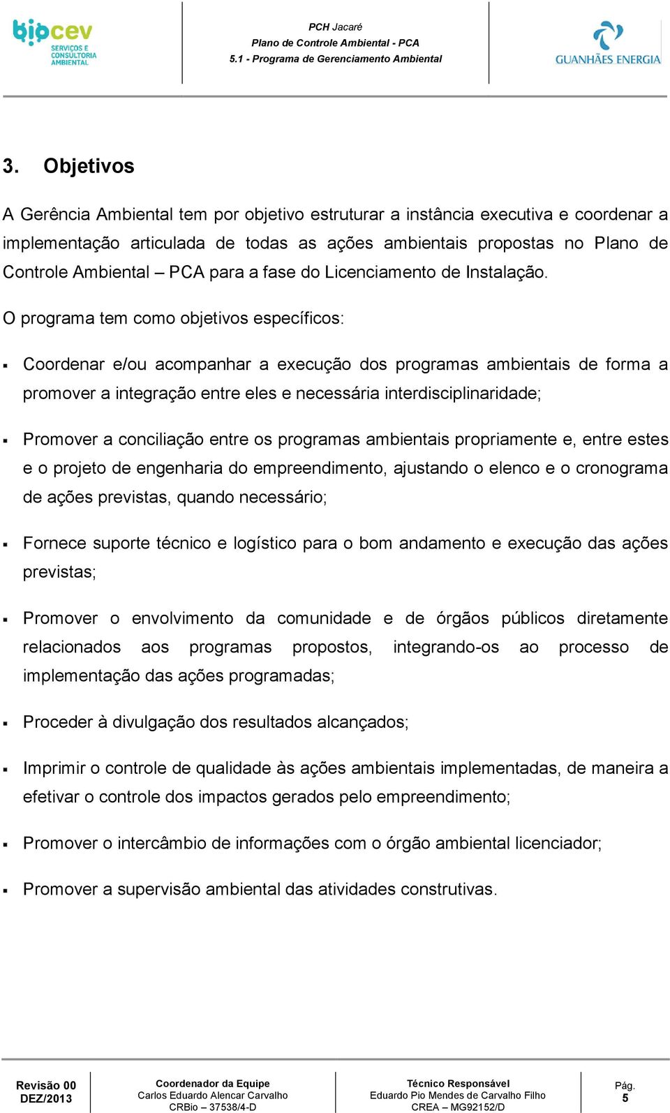 O programa tem como objetivos específicos: Coordenar e/ou acompanhar a execução dos programas ambientais de forma a promover a integração entre eles e necessária interdisciplinaridade; Promover a