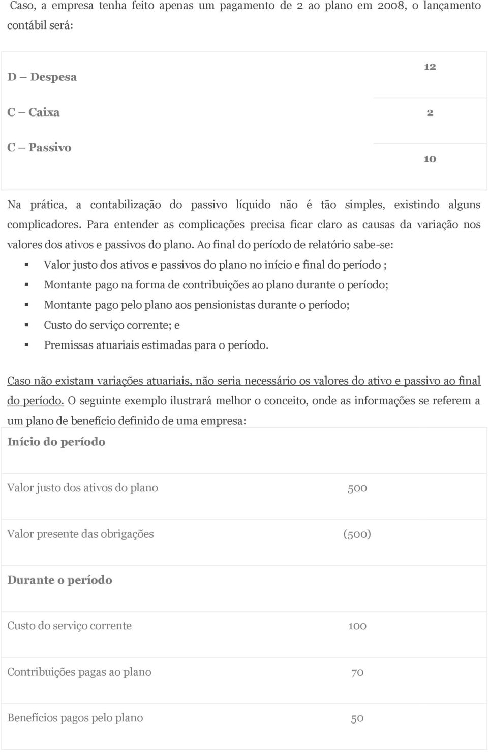 Ao final do período de relatório sabe-se: Valor justo dos ativos e passivos do plano no início e final do período ; Montante pago na forma de contribuições ao plano durante o período; Montante pago