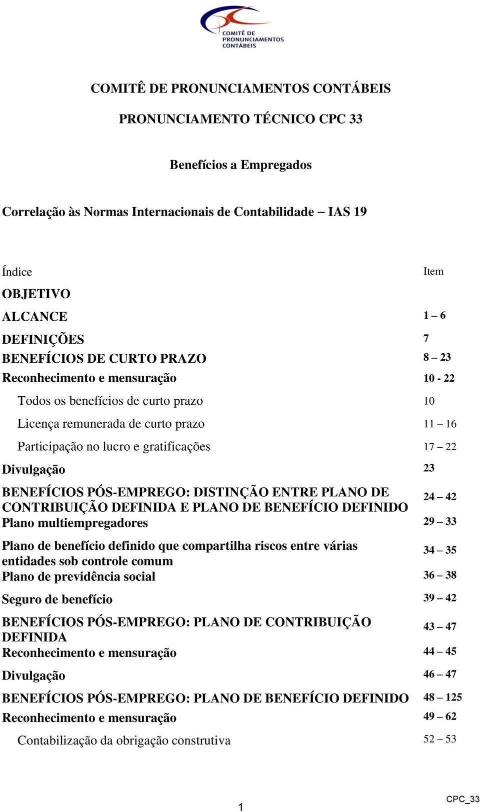 23 BENEFÍCIOS PÓS-EMPREGO: DISTINÇÃO ENTRE PLANO DE CONTRIBUIÇÃO DEFINIDA E PLANO DE BENEFÍCIO DEFINIDO 24 42 Plano multiempregadores 29 33 Plano de benefício definido que compartilha riscos entre