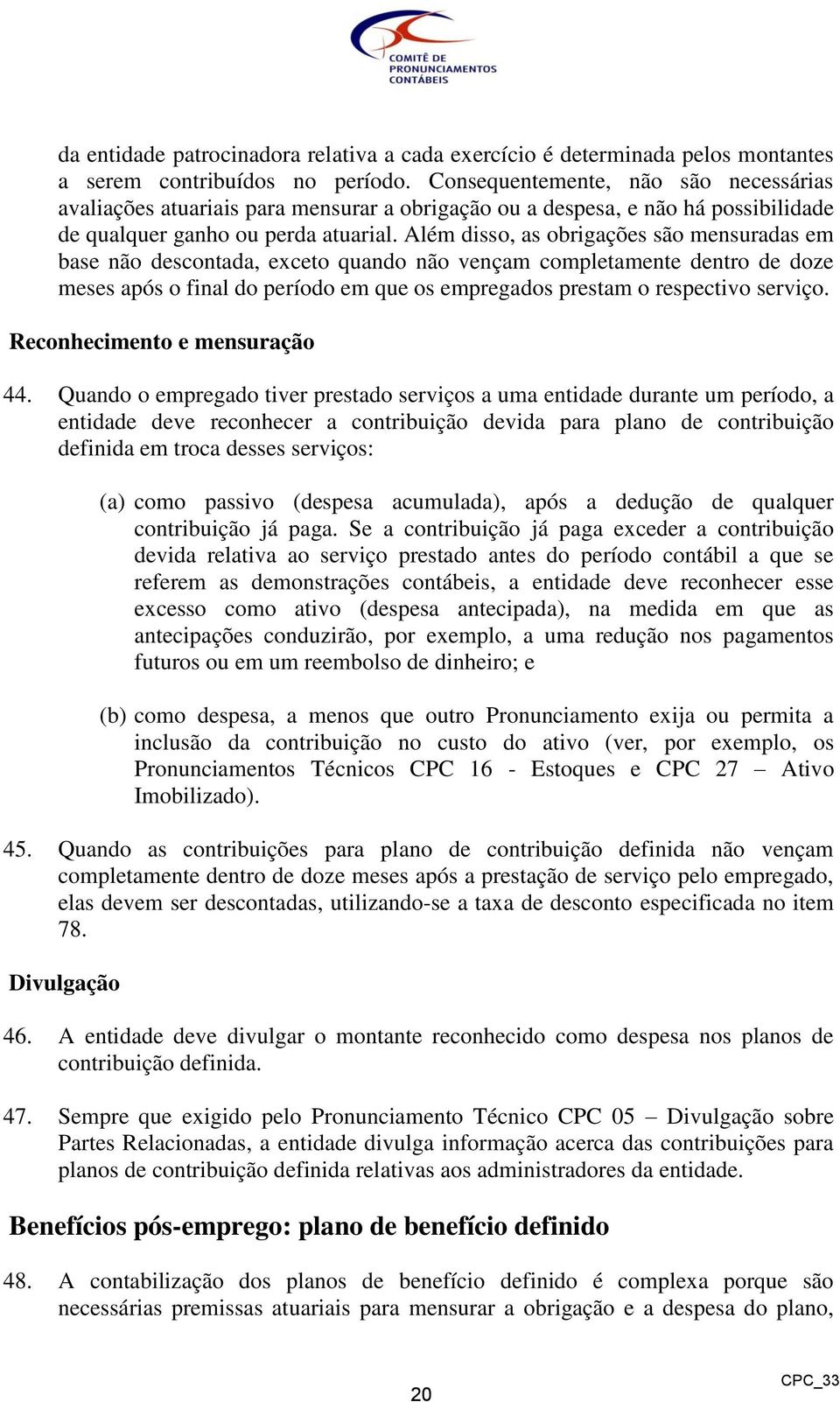 Além disso, as obrigações são mensuradas em base não descontada, exceto quando não vençam completamente dentro de doze meses após o final do período em que os empregados prestam o respectivo serviço.