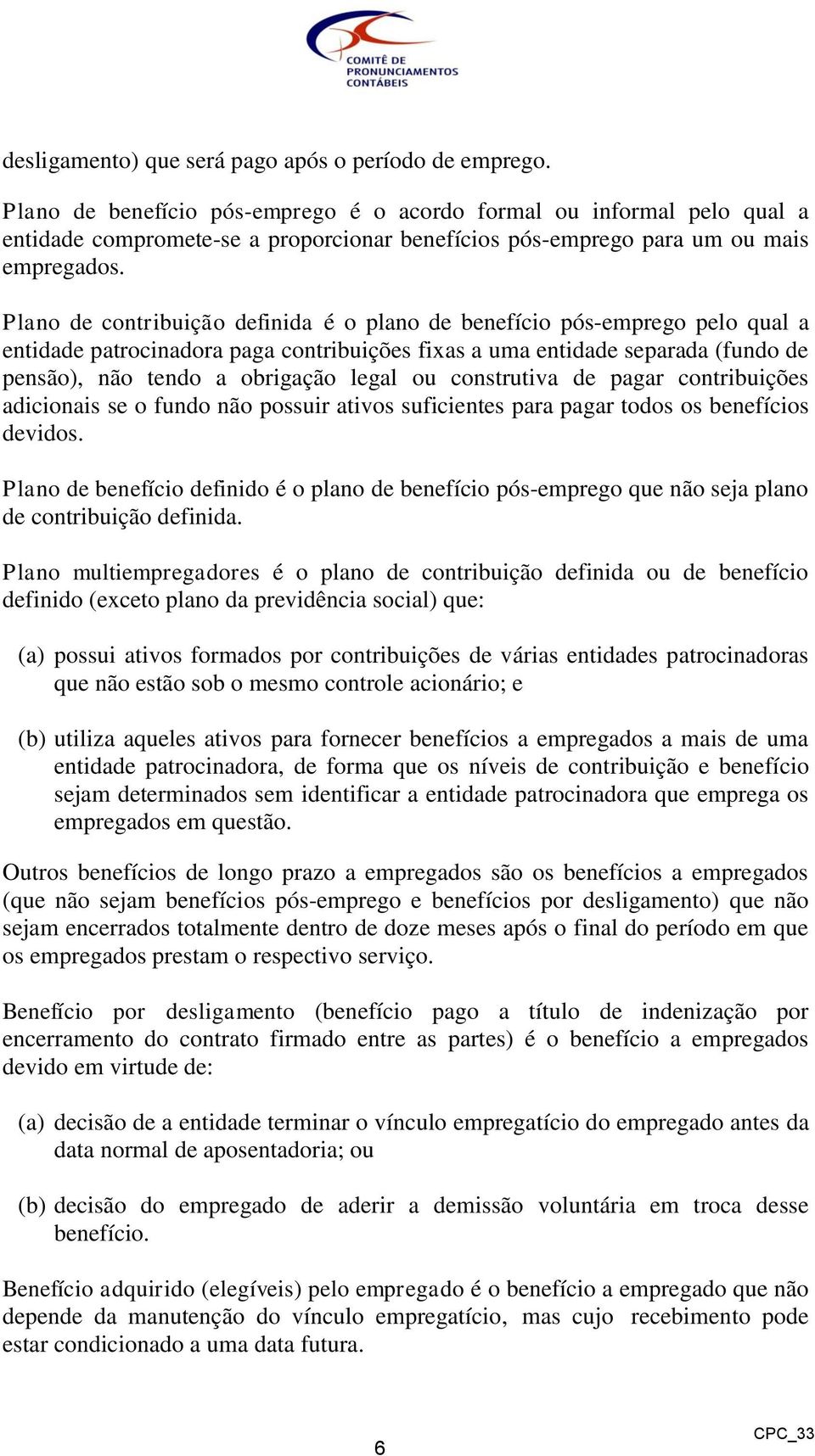 Plano de contribuição definida é o plano de benefício pós-emprego pelo qual a entidade patrocinadora paga contribuições fixas a uma entidade separada (fundo de pensão), não tendo a obrigação legal ou