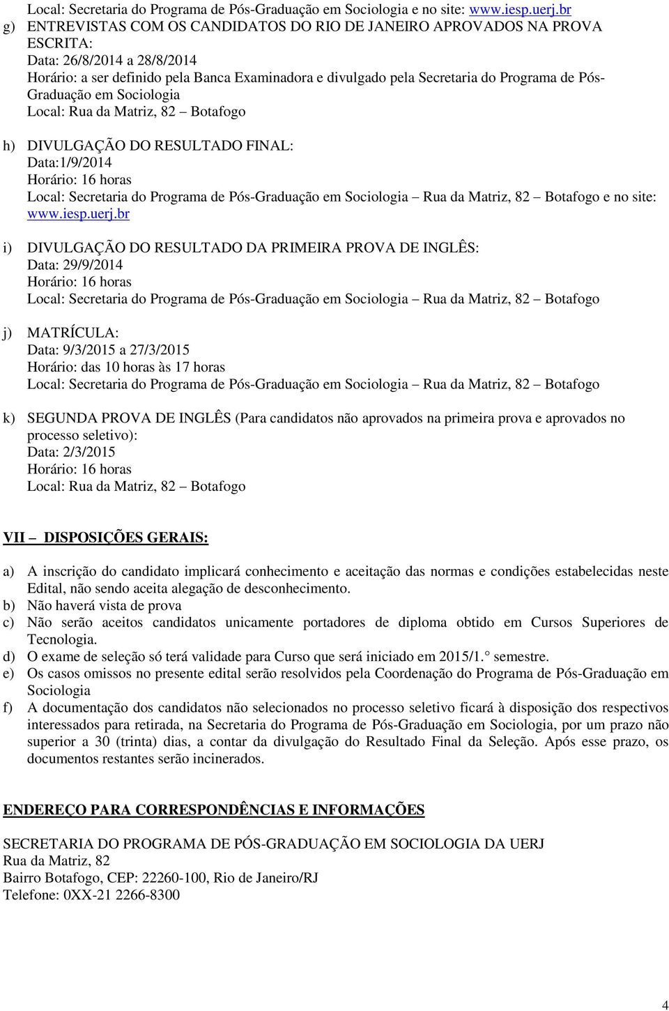 Pós- Graduação em Sociologia h) DIVULGAÇÃO DO RESULTADO FINAL: Data:1/9/2014 Local: Secretaria do Programa de Pós-Graduação em Sociologia Rua da Matriz, 82 Botafogo e no site: www.iesp.uerj.