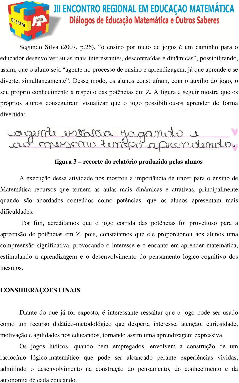 aprendizagem, já que aprende e se diverte, simultaneamente. Desse modo, os alunos construíram, com o auxílio do jogo, o seu próprio conhecimento a respeito das potências em Z.