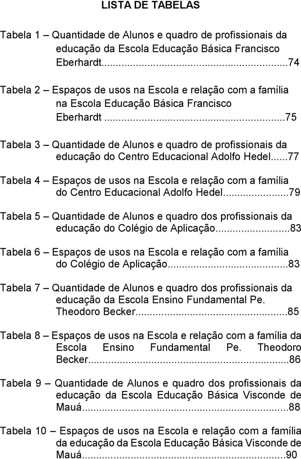 ..75 Tabela 3 Quantidade de Alunos e quadro de profissionais da educação do Centro Educacional Adolfo Hedel.