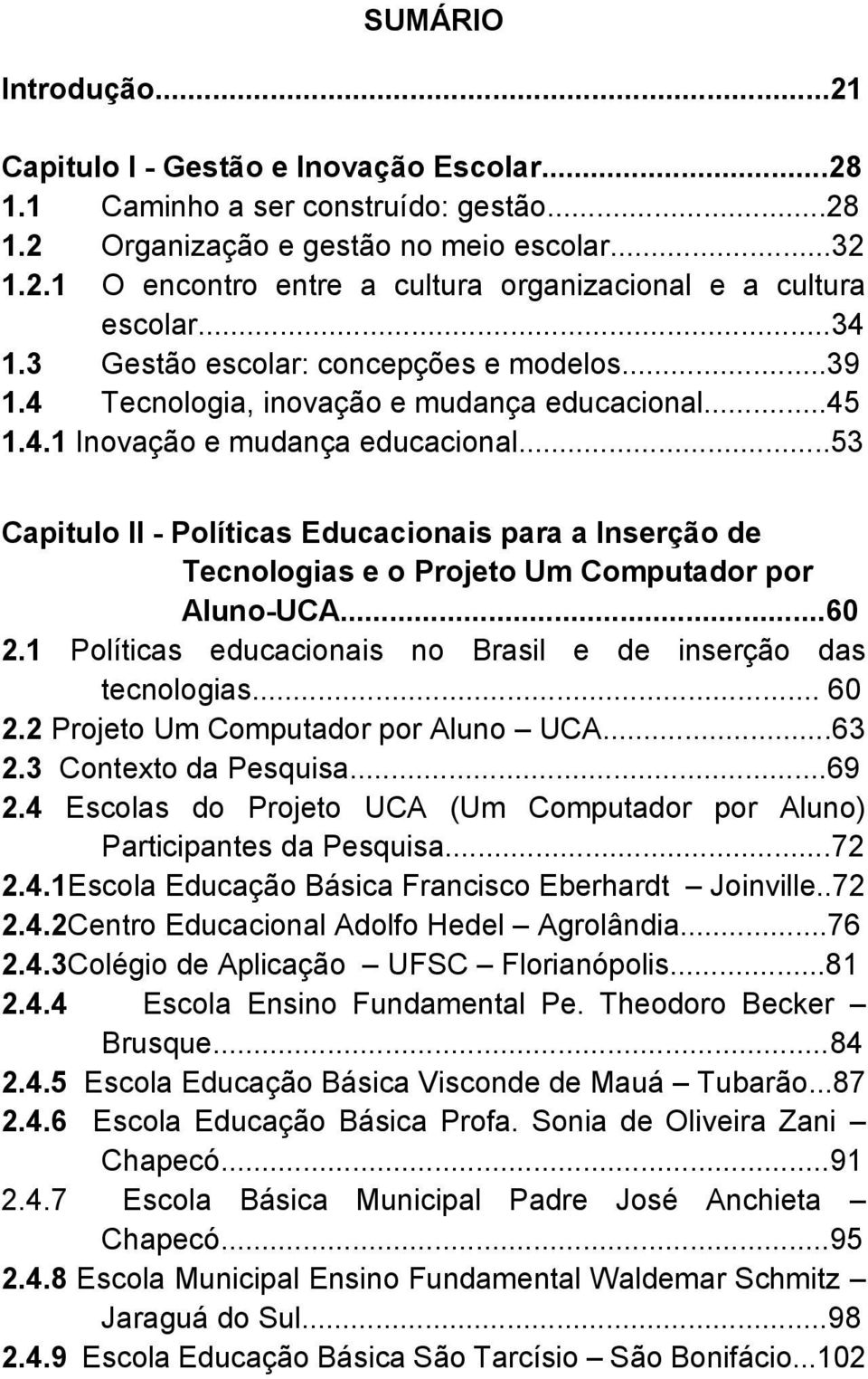 ..53 Capitulo II - Políticas Educacionais para a Inserção de Tecnologias e o Projeto Um Computador por Aluno-UCA...60 2.1 Políticas educacionais no Brasil e de inserção das tecnologias... 60 2.