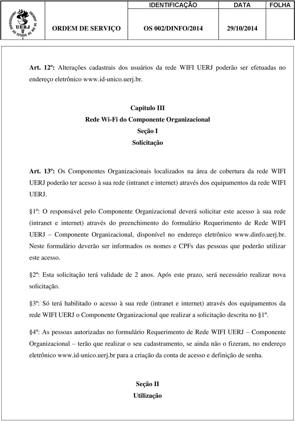 13º: Os Componentes Organizacionais localizados na área de cobertura da rede WIFI UERJ poderão ter acesso à sua rede (intranet e internet) através dos equipamentos da rede WIFI UERJ.