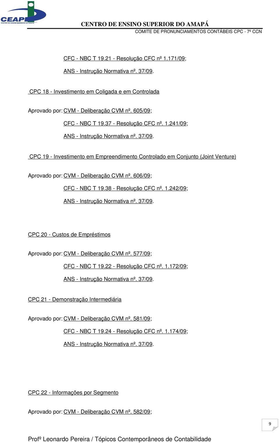 38 - Resolução CFC nº. 1.242/09; CPC 20 - Custos de Empréstimos Aprovado por: CVM - Deliberação CVM nº. 577/09; CFC - NBC T 19.22 - Resolução CFC nº. 1.172/09; CPC 21 - Demonstração Intermediária Aprovado por: CVM - Deliberação CVM nº.