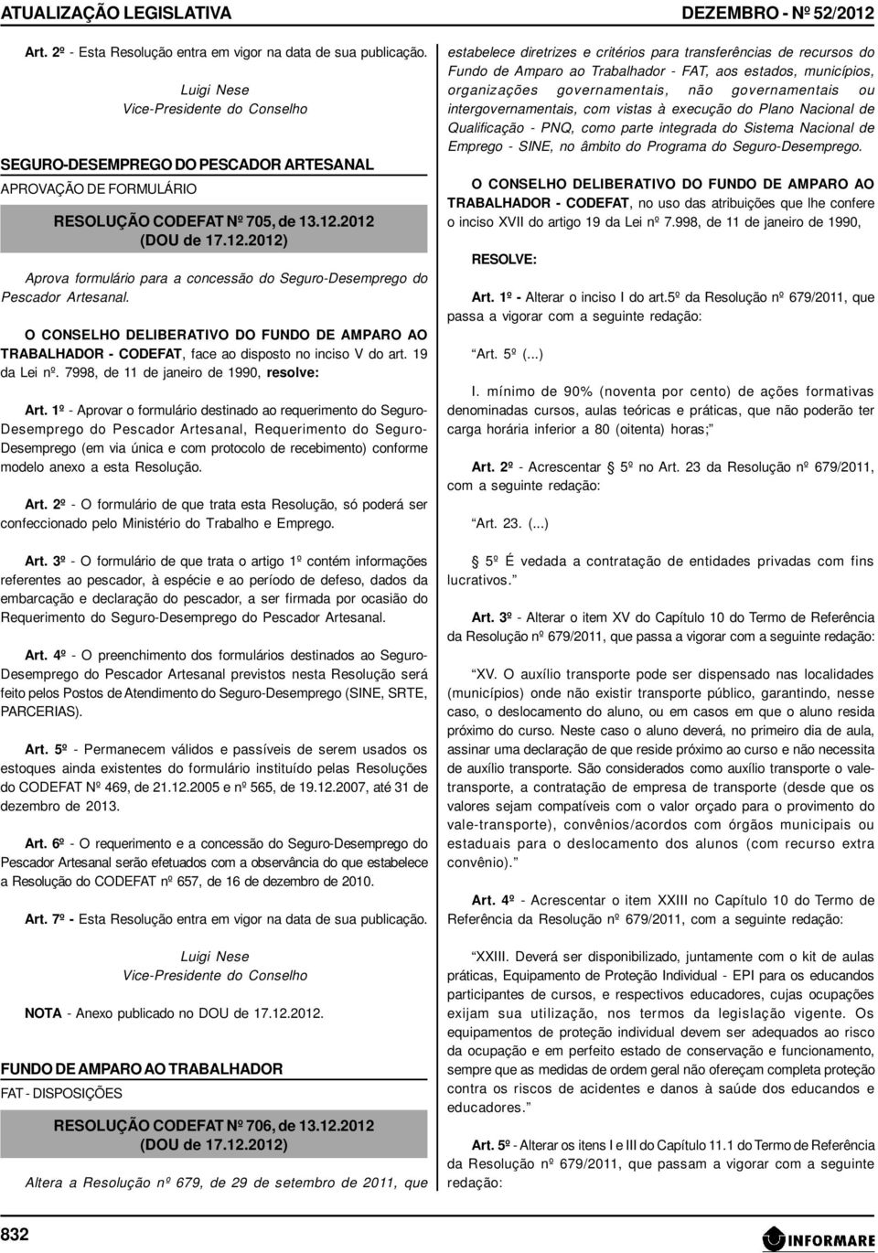 2012 Aprova formulário para a concessão do Seguro-Desemprego do Pescador Artesanal. O CONSELHO DELIBERATIVO DO FUNDO DE AMPARO AO TRABALHADOR - CODEFAT, face ao disposto no inciso V do art.