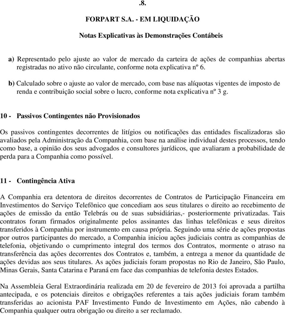 10 - Passivos Contingentes não Provisionados Os passivos contingentes decorrentes de litígios ou notificações das entidades fiscalizadoras são avaliados pela Administração da Companhia, com base na