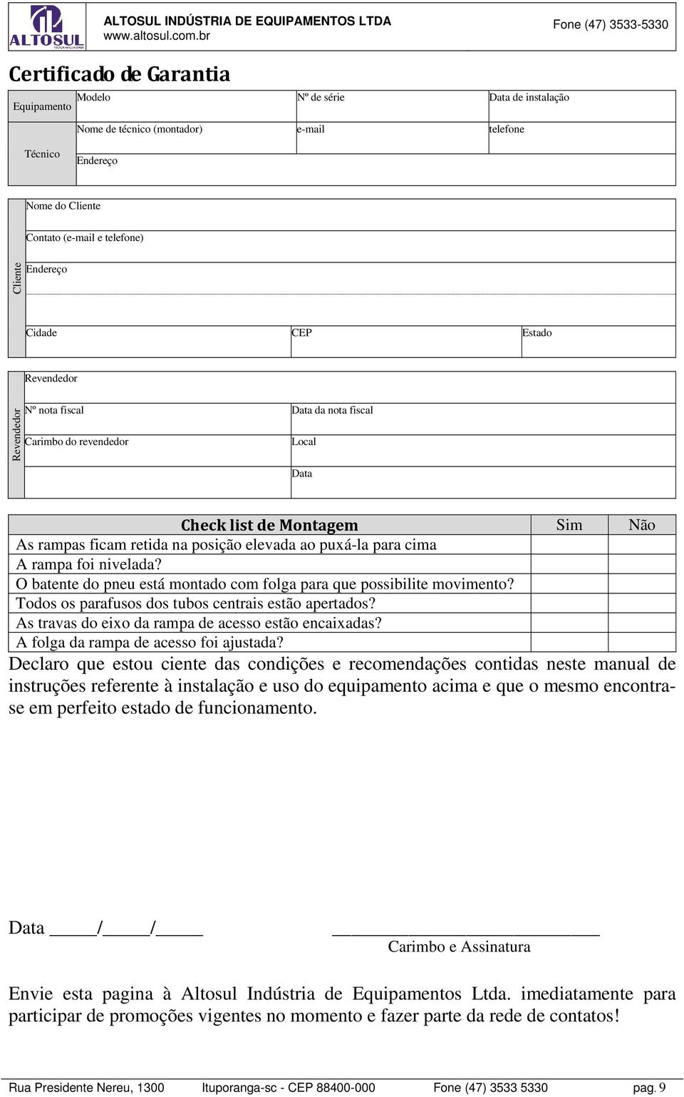 cima A rampa foi nivelada? O batente do pneu está montado com folga para que possibilite movimento? Todos os parafusos dos tubos centrais estão apertados?