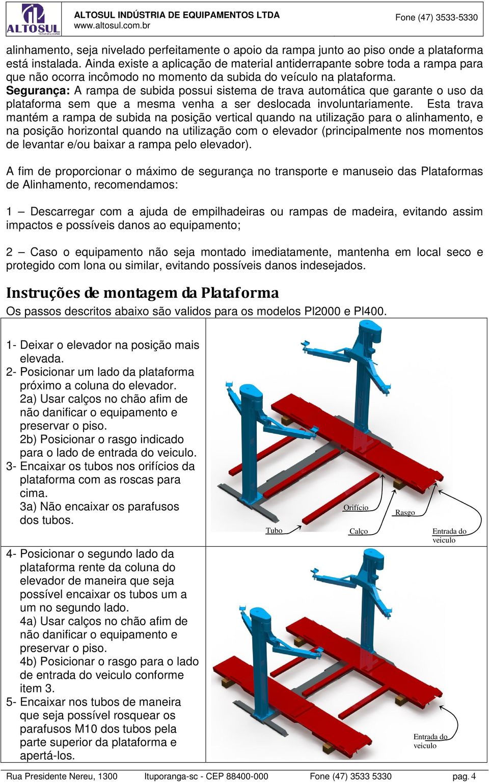 Segurança: A rampa de subida possui sistema de trava automática que garante o uso da plataforma sem que a mesma venha a ser deslocada involuntariamente.