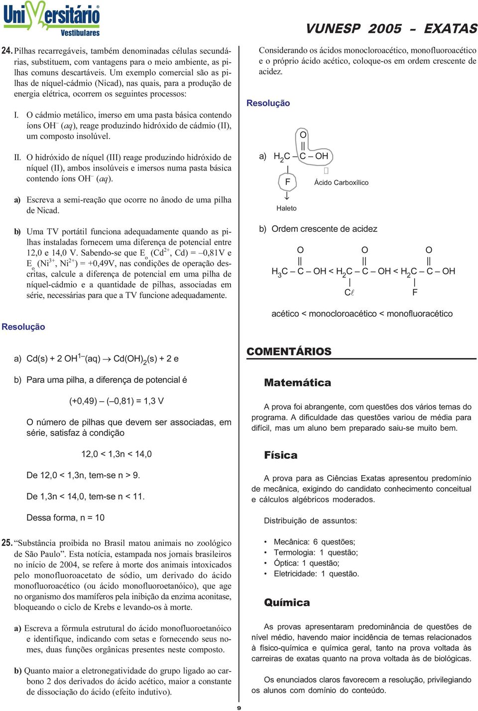 de cádmio (II), um composto insolúvel II O hidróido de níquel (III) reage produzindo hidróido de níquel (II), ambos insolúveis e imersos numa pasta básica contendo íons OH (aq) Escreva a semi-reação