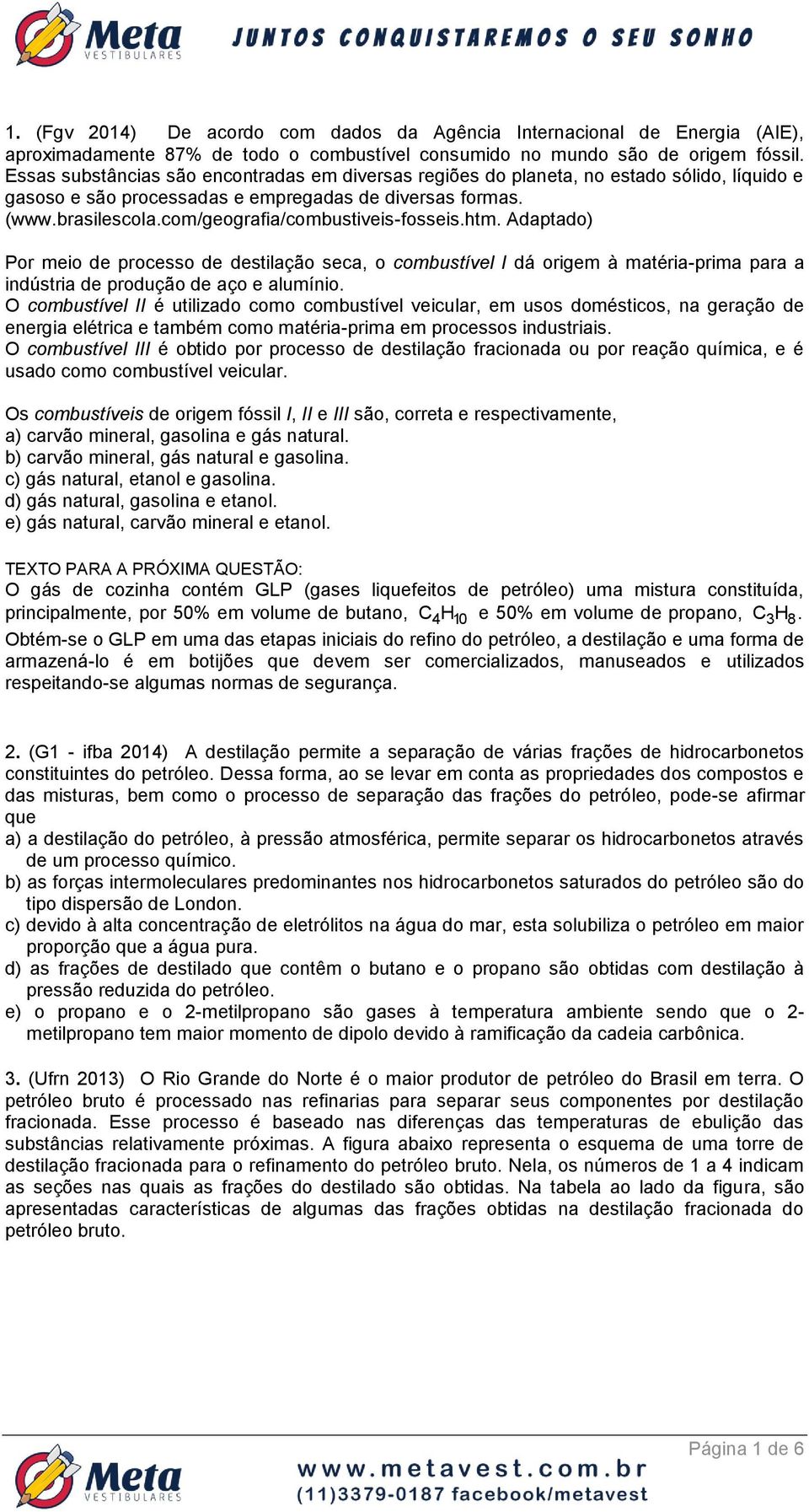 com/geografia/combustiveis-fosseis.htm. Adaptado) Por meio de processo de destilação seca, o combustível I dá origem à matéria-prima para a indústria de produção de aço e alumínio.