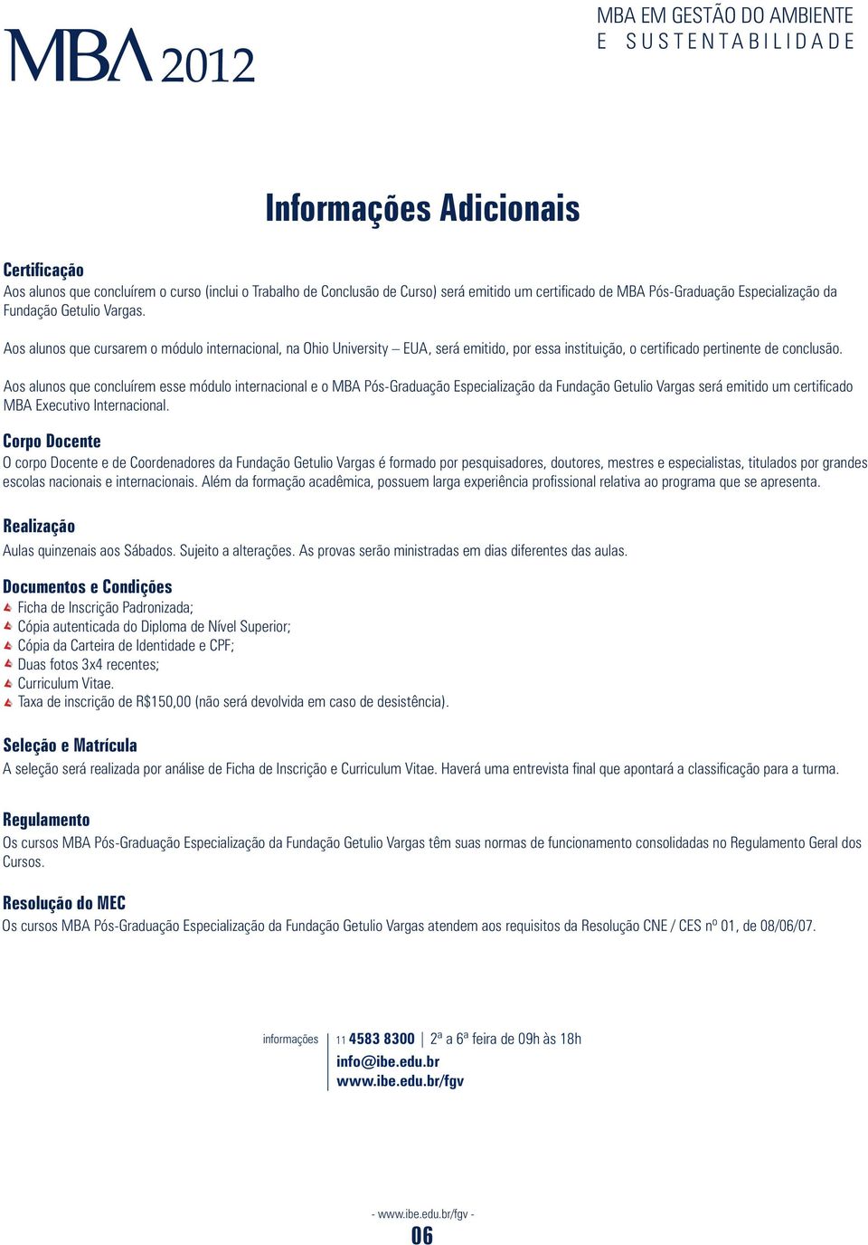 Aos alunos que concluírem esse módulo internacional e o MBA Pós-Graduação Especialização da Fundação Getulio Vargas será emitido um certificado MBA Executivo Internacional.