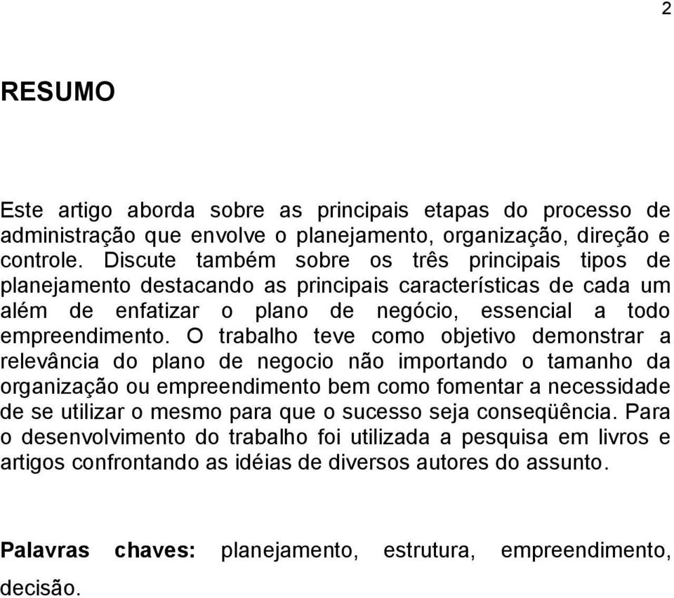 O trabalho teve como objetivo demonstrar a relevância do plano de negocio não importando o tamanho da organização ou empreendimento bem como fomentar a necessidade de se utilizar o mesmo