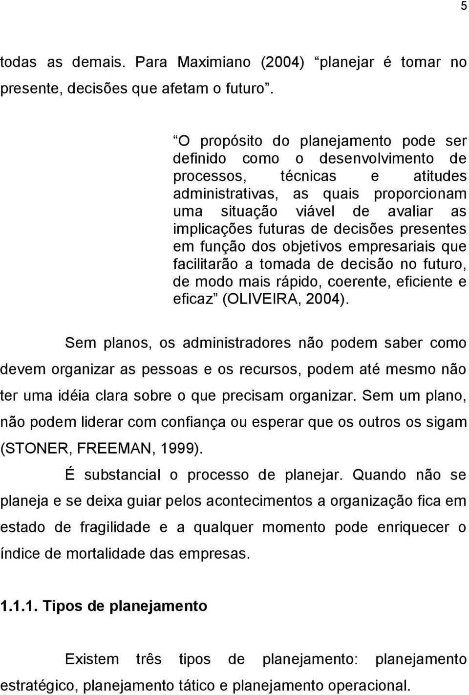 decisões presentes em função dos objetivos empresariais que facilitarão a tomada de decisão no futuro, de modo mais rápido, coerente, eficiente e eficaz (OLIVEIRA, 2004).