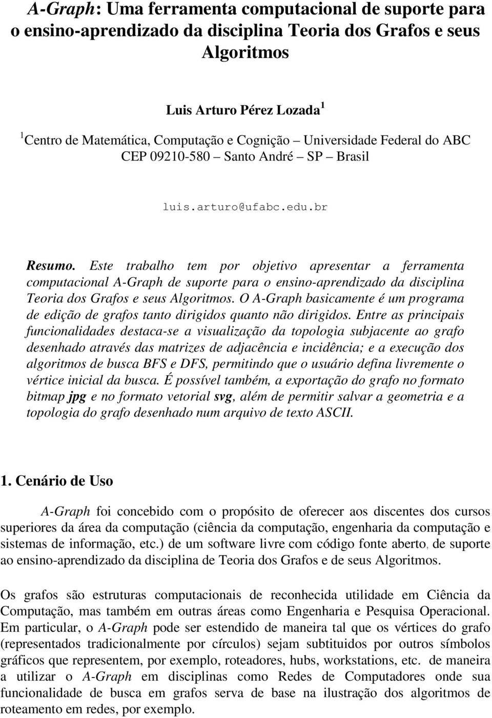 Este trabalho tem por objetivo apresentar a ferramenta computacional A-Graph de suporte para o ensino-aprendizado da disciplina Teoria dos Grafos e seus Algoritmos.