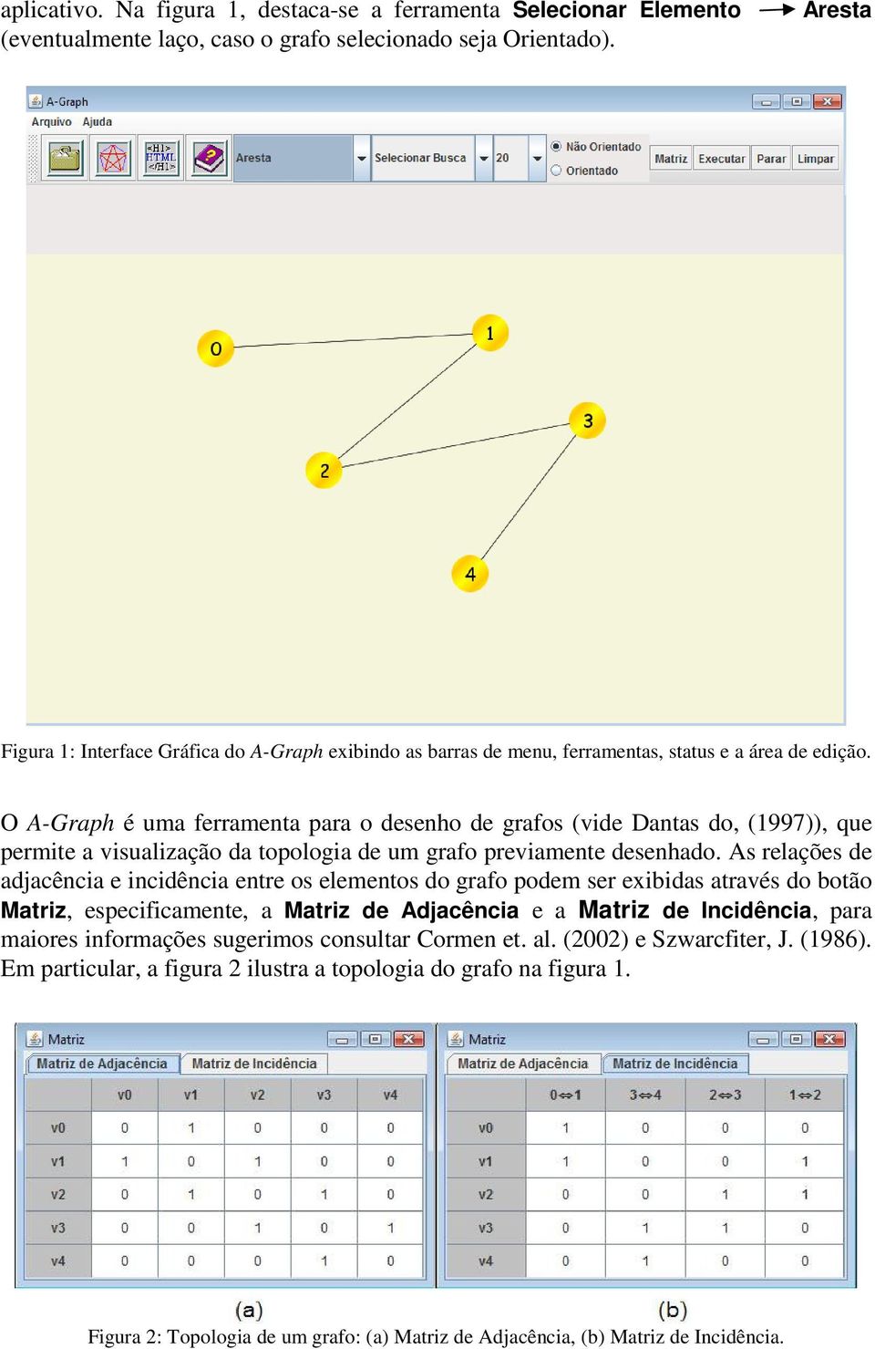 O A-Graph é uma ferramenta para o desenho de grafos (vide Dantas do, (1997)), que permite a visualização da topologia de um grafo previamente desenhado.