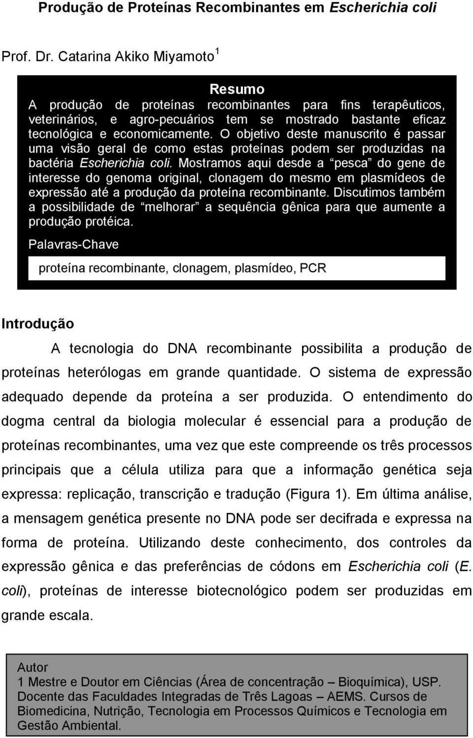 O objetivo deste manuscrito é passar uma visão geral de como estas proteínas podem ser produzidas na bactéria Escherichia coli.