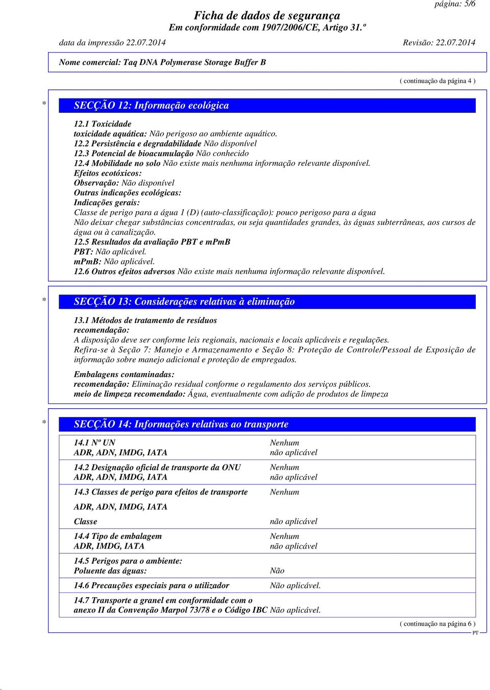 Efeitos ecotóxicos: Observação: Não disponível Outras indicações ecológicas: Indicações gerais: Classe de perigo para a água 1 (D) (auto-classificação): pouco perigoso para a água Não deixar chegar