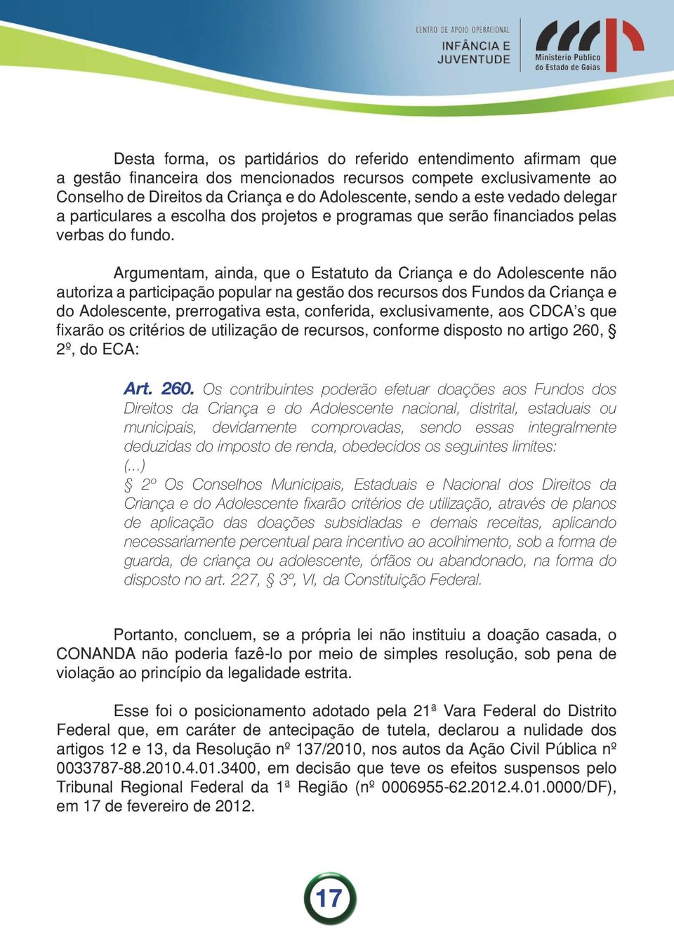 Argumentam, ainda, que o Estatuto da Criança e do Adolescente não autoriza a participação popular na gestão dos recursos dos Fundos da Criança e do Adolescente, prerrogativa esta, conferida,