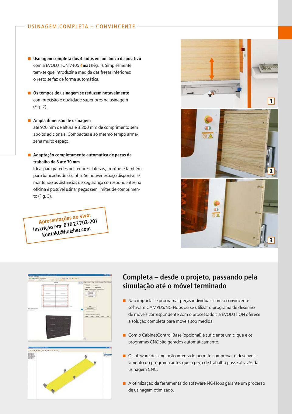 n Os tempos de usinagem se reduzem notavelmente com precisão e qualidade superiores na usinagem (Fig. 2). 1 n Ampla dimensão de usinagem até 920 mm de altura e 3.