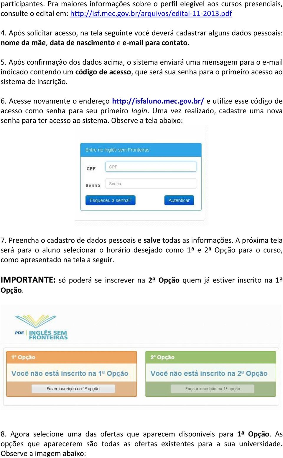 Após confirmação dos dados acima, o sistema enviará uma mensagem para o e-mail indicado contendo um código de acesso, que será sua senha para o primeiro acesso ao sistema de inscrição. 6.