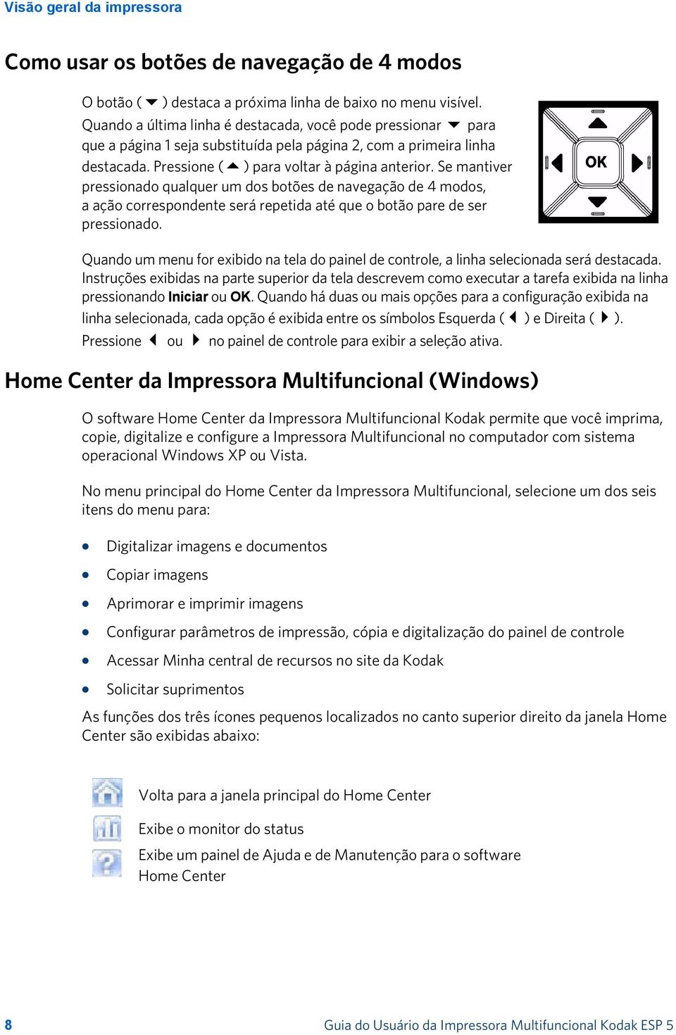 Se mantiver pressionado qualquer um dos botões de navegação de 4 modos, a ação correspondente será repetida até que o botão pare de ser pressionado.