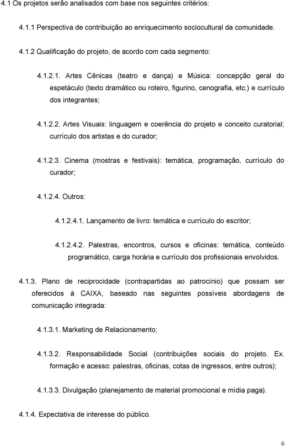 1.2.3. Cinema (mostras e festivais): temática, programação, currículo do curador; 4.1.2.4. Outros: 4.1.2.4.1. Lançamento de livro: temática e currículo do escritor; 4.1.2.4.2. Palestras, encontros, cursos e oficinas: temática, conteúdo programático, carga horária e currículo dos profissionais envolvidos.