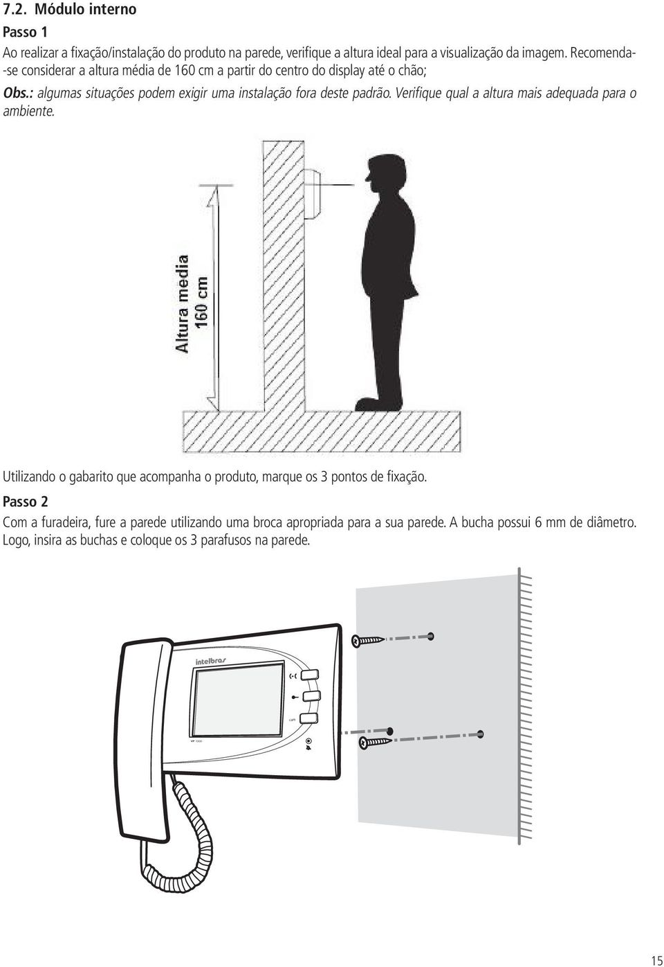 Recomenda- -se considerar a altura média de 160 cm a partir do centro do display até o chão; Obs.: algumas situações podem exigir uma instalação fora deste padrão.