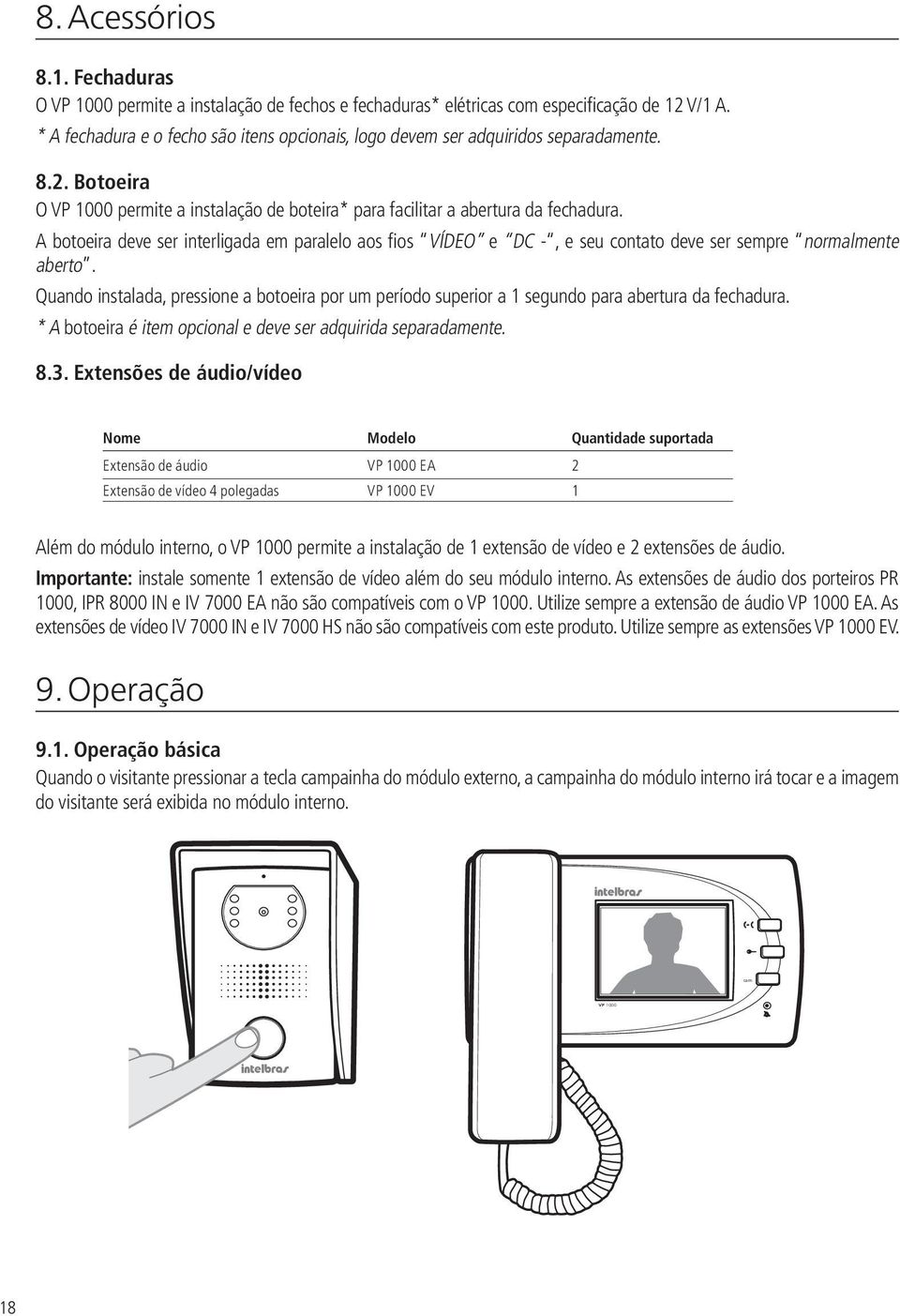 A botoeira deve ser interligada em paralelo aos fios VÍDEO e, e seu contato deve ser sempre normalmente aberto.