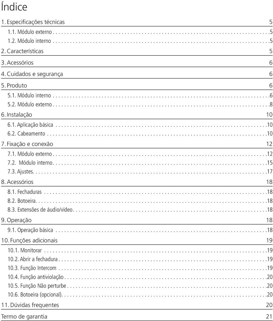 Acessórios 18 8.1. Fechaduras...18 8.2. Botoeira...18 8.3. Extensões de áudio/vídeo...18 9. Operação 18 9.1. Operação básica...18 10. Funções adicionais 19 10.1. Monitorar...19 10.2. Abrir a fechadura.