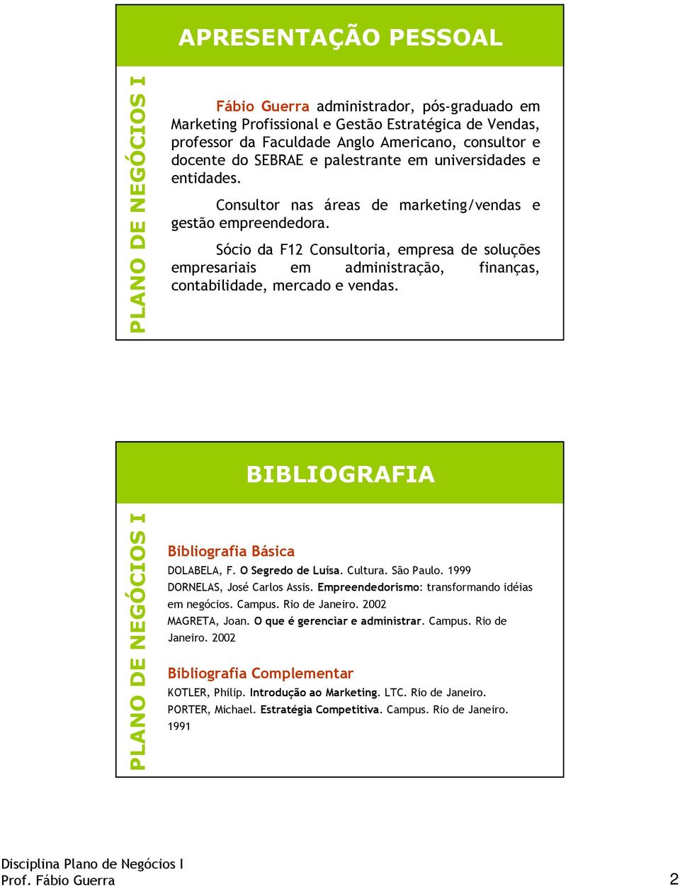 Sócio da F12 Consultoria, empresa de soluções empresariais em administração, finanças, contabilidade, mercado e vendas. BIBLIOGRAFIA Bibliografia Básica DOLABELA, F. O Segredo de Luísa. Cultura.