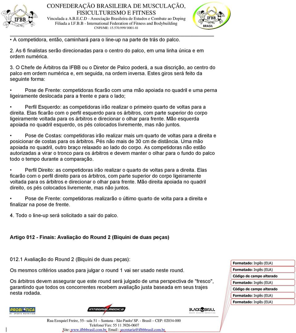 Estes giros será feito da seguinte forma: Pose de Frente: competidoras ficarão com uma mão apoiada no quadril e uma perna ligeiramente deslocada para a frente e para o lado; Perfil Esquerdo: as