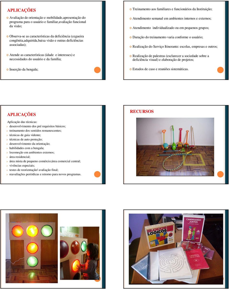 familiares e funcionários da Instituição; Atendimento semanal em ambientes internos e externos; Atendimento individualizado ou em pequenos grupos; Duração do treinamento varia conforme o usuário;