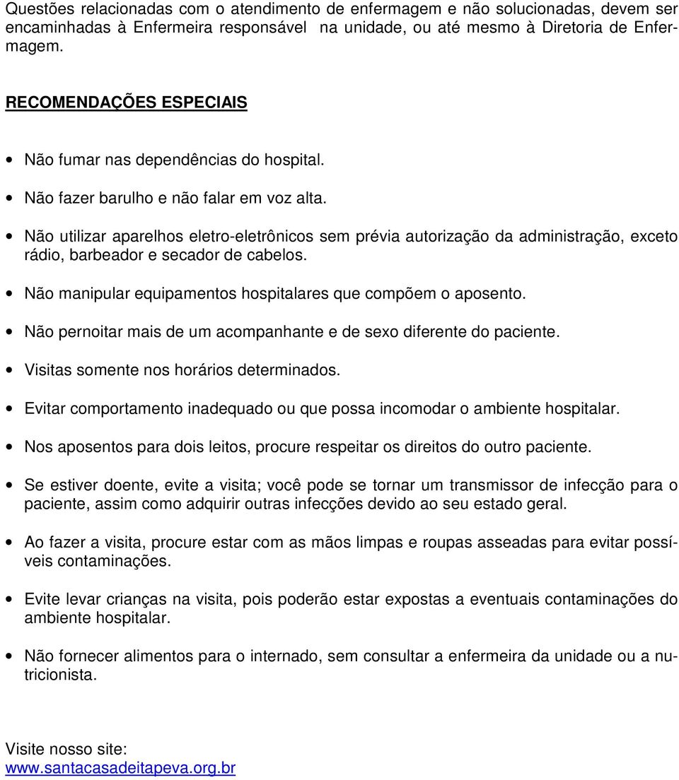 Não utilizar aparelhos eletro-eletrônicos sem prévia autorização da administração, exceto rádio, barbeador e secador de cabelos. Não manipular equipamentos hospitalares que compõem o aposento.