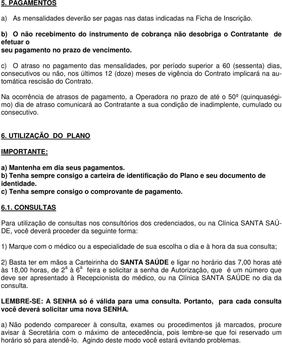 c) O atraso no pagamento das mensalidades, por período superior a 60 (sessenta) dias, consecutivos ou não, nos últimos 12 (doze) meses de vigência do Contrato implicará na automática rescisão do