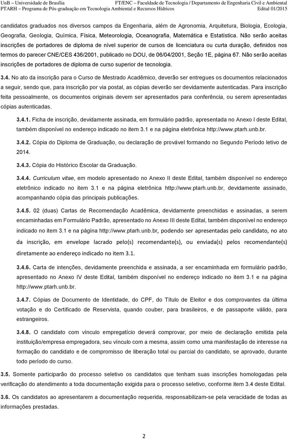 Seção 1E, página 67. Não serão aceitas inscrições de portadores de diploma de curso superior de tecnologia. 3.4.