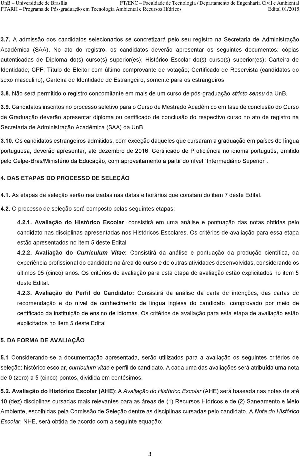 Identidade; CPF; Título de Eleitor com último comprovante de votação; Certificado de Reservista (candidatos do sexo masculino); Carteira de Identidade de Estrangeiro, somente para os estrangeiros. 3.