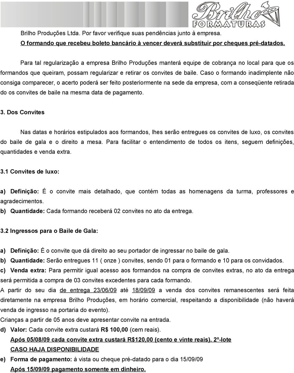 Caso o formando inadimplente não consiga comparecer, o acerto poderá ser feito posteriormente na sede da empresa, com a conseqüente retirada do os convites de baile na mesma data de pagamento. 3.